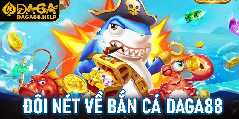 Đôi nét về bắn cá Daga88