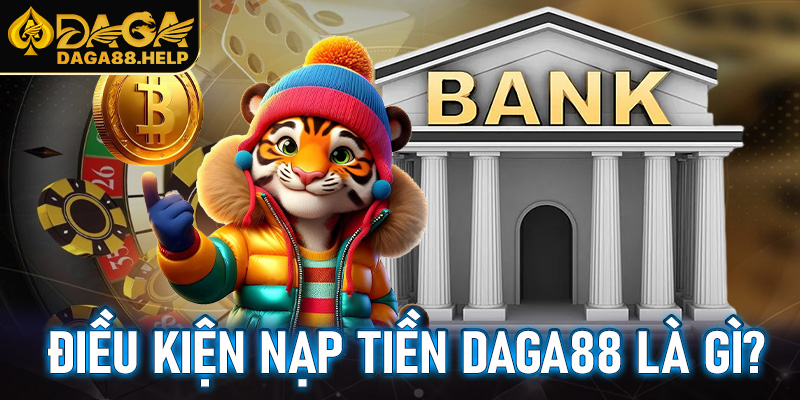 Điều kiện cần đáp ứng khi muốn nạp tiền Daga88 là gì?