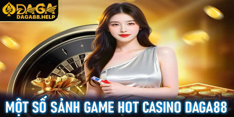 Một số game hot bạn nên thử thách khi đến casino Daga88